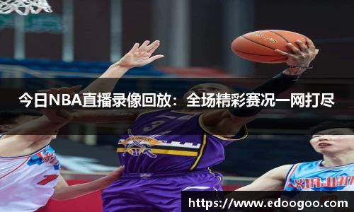 今日NBA直播录像回放：全场精彩赛况一网打尽